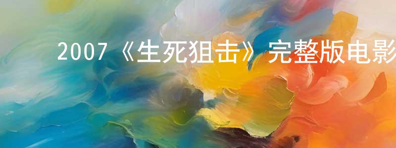 ﻿蔡晓蓉发布﻿2007《生死狙击》完整版电影/在线观看/百度云-美剧天堂